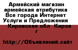 Армейский магазин ,армейская атрибутика - Все города Интернет » Услуги и Предложения   . Кировская обл.,Киров г.